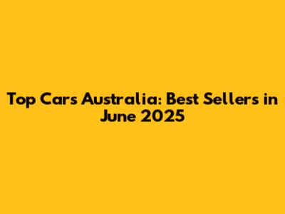 Top Cars Australia: Best Sellers in June 2025