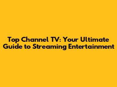 Top Channel TV: Your Ultimate Guide to Streaming Entertainment