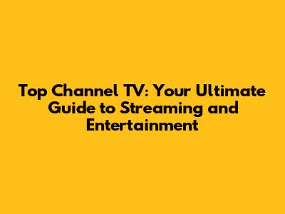 Top Channel TV: Your Ultimate Guide to Streaming and Entertainment