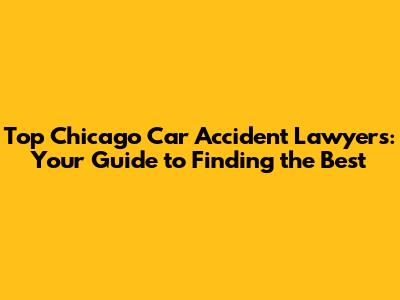 Top Chicago Car Accident Lawyers: Your Guide to Finding the Best