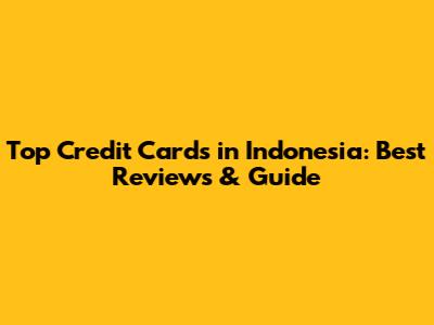 Top Credit Cards in Indonesia: Best Reviews & Guide
