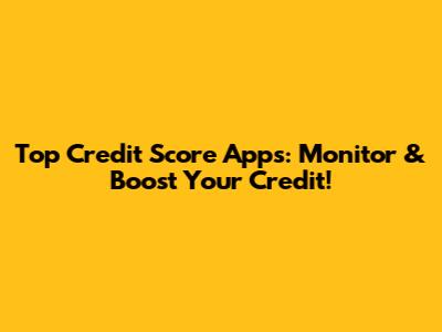 Top Credit Score Apps: Monitor & Boost Your Credit!