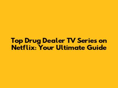 Top Drug Dealer TV Series on Netflix: Your Ultimate Guide