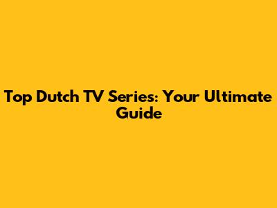 Top Dutch TV Series: Your Ultimate Guide