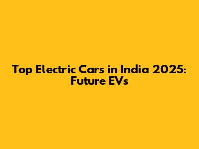Top Electric Cars in India 2025: Future EVs