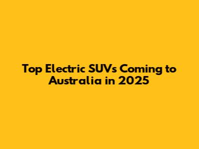 Top Electric SUVs Coming to Australia in 2025