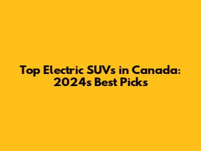 Top Electric SUVs in Canada: 2024's Best Picks