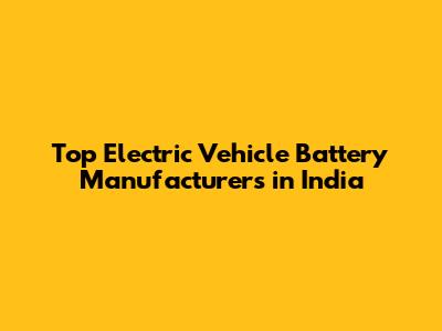 Top Electric Vehicle Battery Manufacturers in India