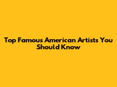 Top Famous American Artists You Should Know