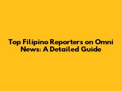 Top Filipino Reporters on Omni News: A Detailed Guide