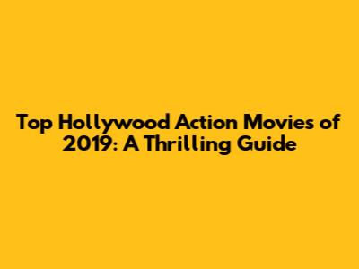 Top Hollywood Action Movies of 2019: A Thrilling Guide