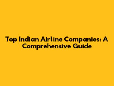 Top Indian Airline Companies: A Comprehensive Guide