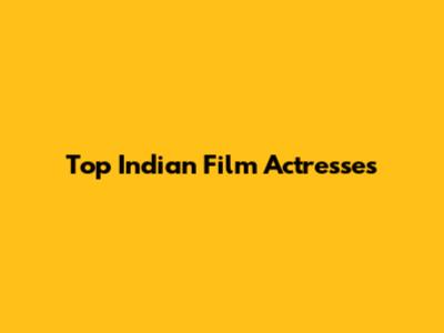 Top Indian Film Actresses