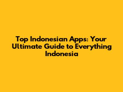 Top Indonesian Apps: Your Ultimate Guide to Everything Indonesia