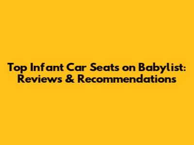Top Infant Car Seats on Babylist: Reviews & Recommendations