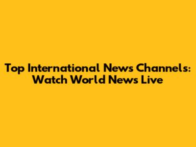 Top International News Channels: Watch World News Live