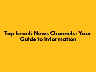 Top Israeli News Channels: Your Guide to Information