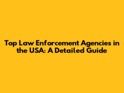 Top Law Enforcement Agencies in the USA: A Detailed Guide