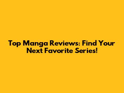 Top Manga Reviews: Find Your Next Favorite Series!