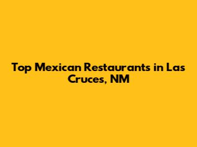 Top Mexican Restaurants in Las Cruces, NM