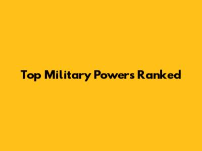 Top Military Powers Ranked