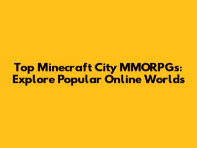 Top Minecraft City MMORPGs: Explore Popular Online Worlds