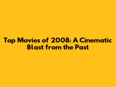 Top Movies of 2008: A Cinematic Blast from the Past