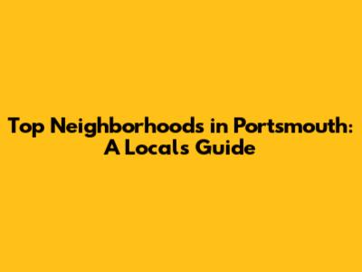 Top Neighborhoods in Portsmouth: A Local's Guide