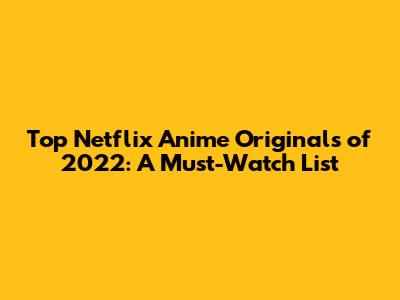 Top Netflix Anime Originals of 2022: A Must-Watch List
