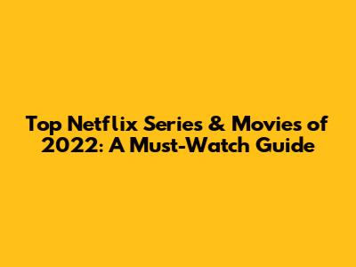 Top Netflix Series & Movies of 2022: A Must-Watch Guide