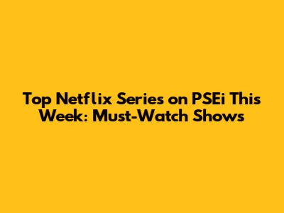 Top Netflix Series on PSEi This Week: Must-Watch Shows