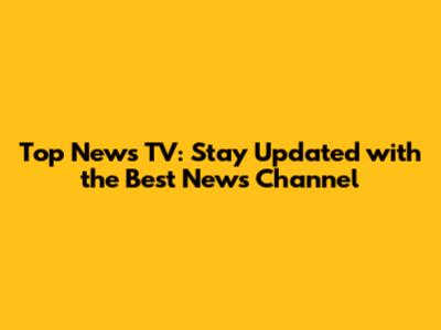 Top News TV: Stay Updated with the Best News Channel