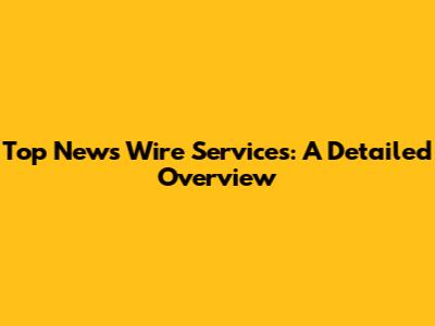 Top News Wire Services: A Detailed Overview
