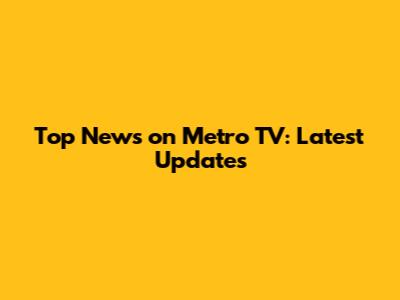 Top News on Metro TV: Latest Updates