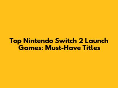 Top Nintendo Switch 2 Launch Games: Must-Have Titles