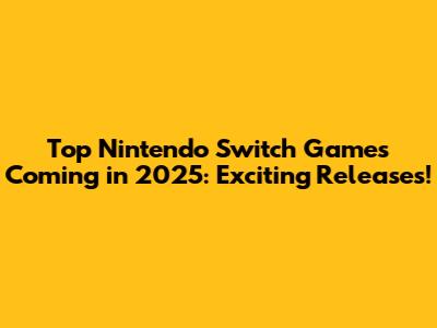 Top Nintendo Switch Games Coming in 2025: Exciting Releases!