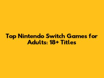 Top Nintendo Switch Games for Adults: 18+ Titles