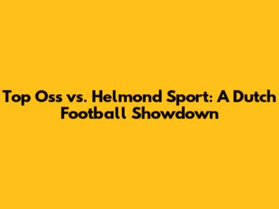 Top Oss vs. Helmond Sport: A Dutch Football Showdown
