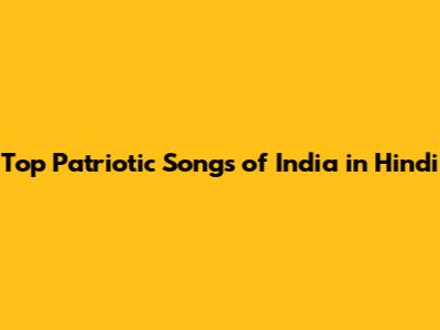 Top Patriotic Songs of India in Hindi