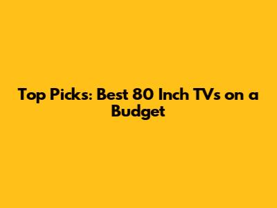 Top Picks: Best 80 Inch TVs on a Budget
