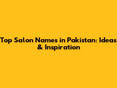 Top Salon Names in Pakistan: Ideas & Inspiration