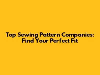 Top Sewing Pattern Companies: Find Your Perfect Fit