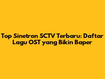 Top Sinetron SCTV Terbaru: Daftar Lagu OST yang Bikin Baper