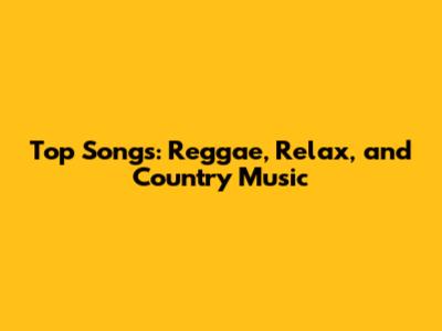 Top Songs: Reggae, Relax, and Country Music