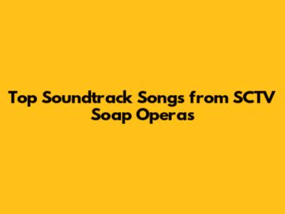 Top Soundtrack Songs from SCTV Soap Operas