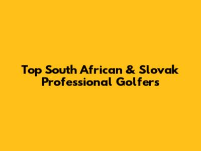 Top South African & Slovak Professional Golfers