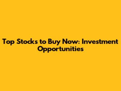 Top Stocks to Buy Now: Investment Opportunities