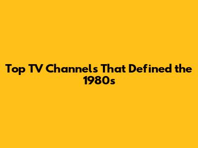 Top TV Channels That Defined the 1980s
