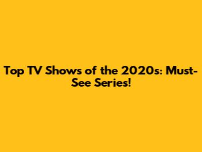 Top TV Shows of the 2020s: Must-See Series!