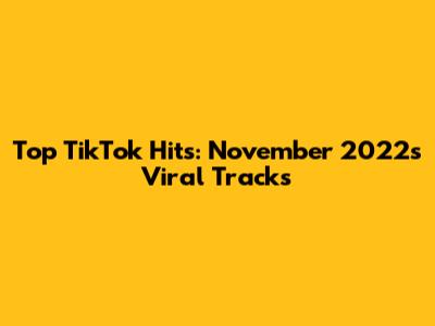 Top TikTok Hits: November 2022's Viral Tracks